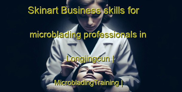 Skinart Business skills for microblading professionals in Longjingcun | MicrobladingTraining | MicrobladingClasses | SkinartTraining-China